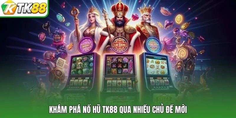 Khám phá nổ hũ TK88 qua nhiều chủ đề mới