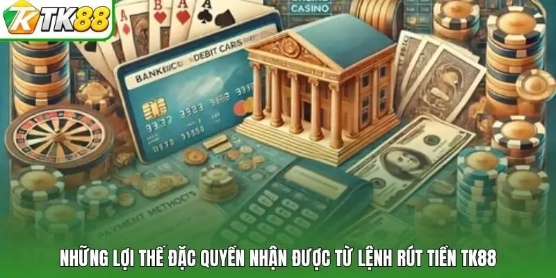 Những lợi thế đặc quyền nhận được từ lệnh rút tiền tk88