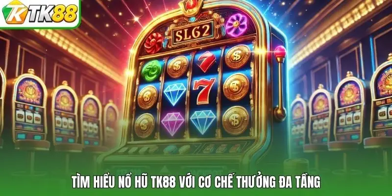 Tìm hiểu nổ hũ TK88 với cơ chế thưởng đa tầng