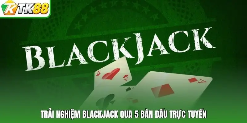 Trải nghiệm BlackJack qua 5 bàn đấu trực tuyến