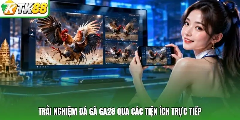 Trải nghiệm đá gà GA28 qua các tiện ích trực tiếp
